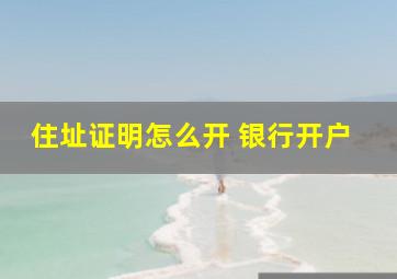 住址证明怎么开 银行开户